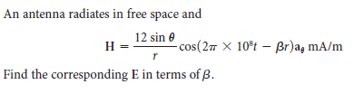 An antenna radiates in free space and
12 sin e
- cos(27 X 10°t – Br)ag mA/m
H =
Find the corresponding E in terms of B.
