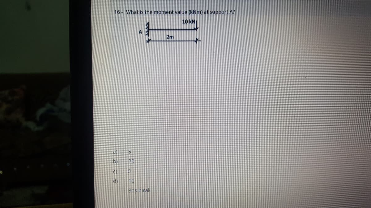 16- What is the moment value (kNm) at support A?
10 kN
2m
Bos birak
