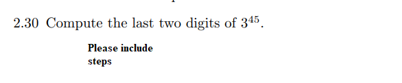 2.30 Compute the last two digits of 345.
Please include
steps