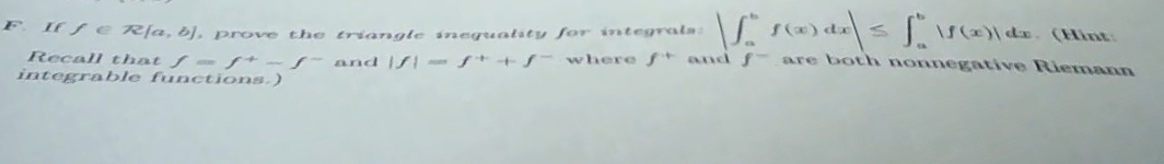 F.
Itfe Rfa, b), prove the triangte ineguatity for integrala:
Recall that f-f* -
integrable functions.)
and - s++S where f* and f are both nonnegative Rieann
