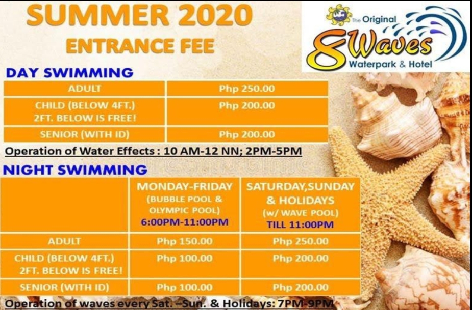 SUMMER 2020
ENTRANCE FEE
The Original
Waterpark & Hotel
DAY SWIMMING
ADULT
Php 250.00
CHILD (BELOW 4FT.)
Php 200.00
2FT. BELOW IS FREE!
SENIOR (WITH ID)
Php 200.00
Operation of Water Effects: 10 AM-12 NN; 2PM-5PM
NIGHT SWIMMING
MONDAY-FRIDAY SATURDAY,SUNDAY
(BUBBLE POOL &
OLYMPIC POOL)
& HOLIDAYS
(w/WAVE POOL)
TILL 11:00PM
6:00PM-11:00PM
ADULT
Php 150.00
Php 250.00
CHILD (BELOW 4FT.)
Php 100.00
Php 200.00
2FT. BELOW IS FREE!
SENIOR (WITH ID)
Php 100.00
Php 200.00
Operation of waves every Sat. -Sun. & Holidays: 7PM 9PM
