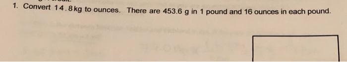 1. Convert 14.8 kg to ounces. There are 453.6 g in 1 pound and 16 ounces in each pound.
