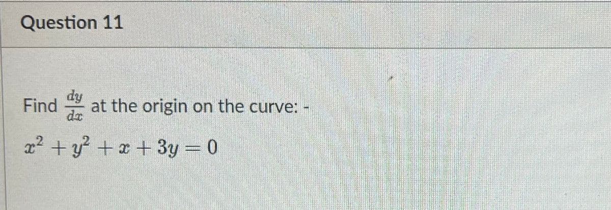 Question 11
dy
da
at the origin on the curve: -
Find
x² + y? + x +3y = 0
