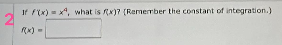If f'(x) = x, what is f(x)? (Remember the constant of integration.)
2
f(x)