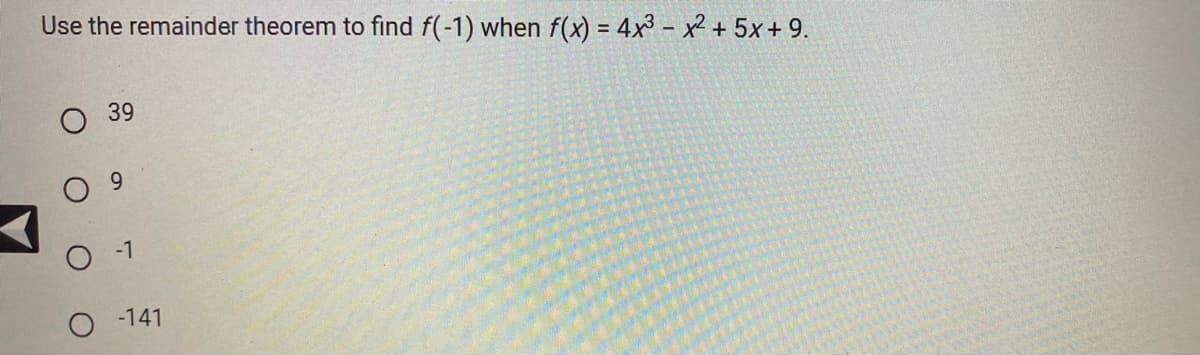 Use the remainder theorem to find f(-1) when f(x) = 4x³ - x² + 5x + 9.
39
9
-1
-141
