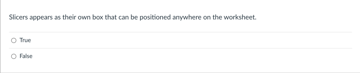 Slicers appears as their own box that can be positioned anywhere on the worksheet.
True
False