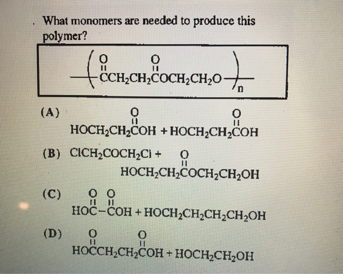 What monomers are needed to produce this
polymer?
(A)
fOCH.CH
(C)
0
CCH₂CH₂COCH₂CH₂O
xa
0
HOCH₂CH₂COH + HOCH₂CH₂COH
(D) 0
n
(B) CICH₂COCH₂Cl + O
||
HOCH₂CH₂COCH₂CH₂OH
0
||
O
||
00
11
HOC-COH + HOCH₂CH₂CH₂CH₂OH
HOCCH₂CH₂COH + HOCH₂CH₂OH