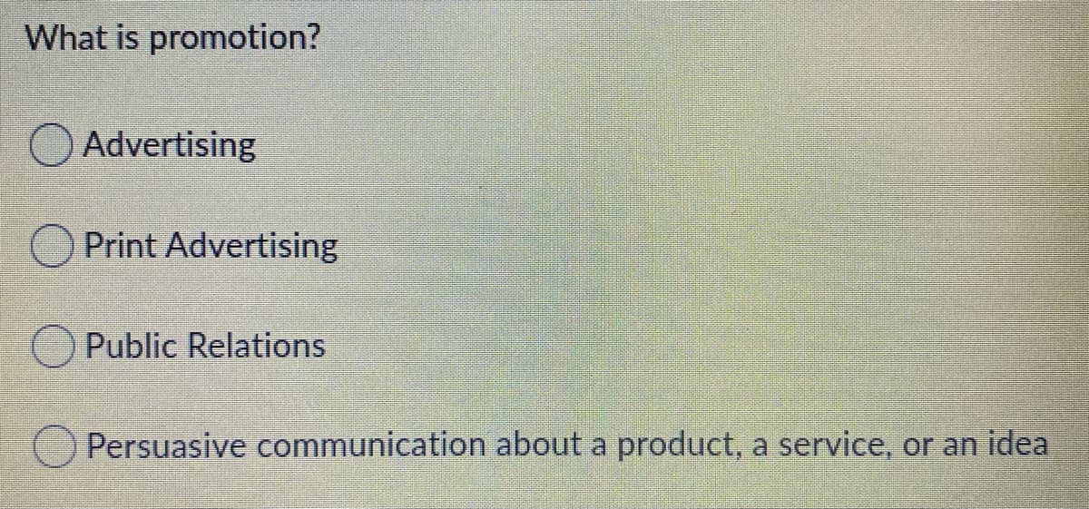 What is promotion?
Advertising
Print Advertising
Public Relations
Persuasive communication about a product, a service, or an idea
