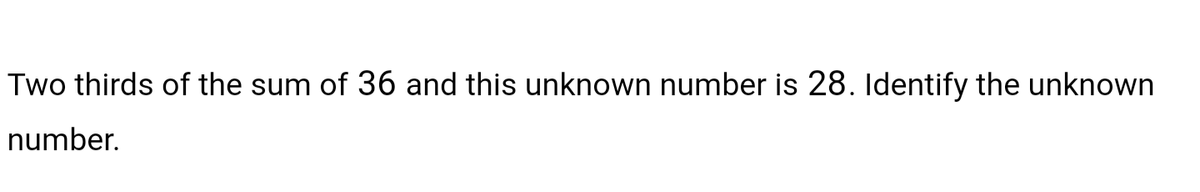 Two thirds of the sum of 36 and this unknown number is 28. Identify the unknown
number.