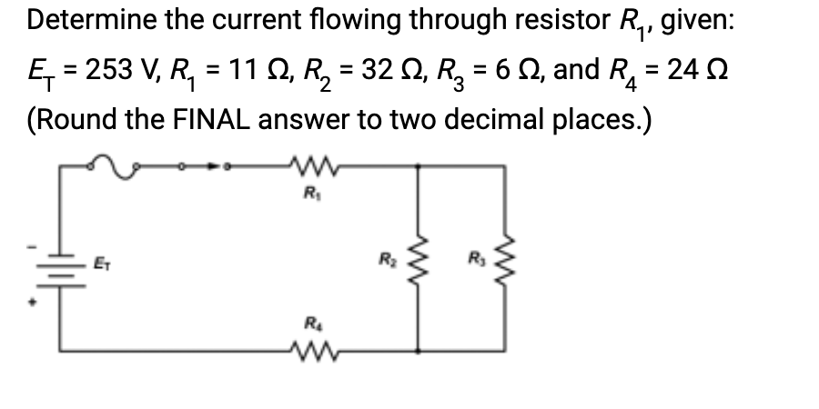 Determine the current flowing through resistor R₁, given:
Ę₁ = 253 V, R₁ = 11 Q, R₂ = 32 Q, R₂ = 62, and R₁ = 24 Ω
(Round the FINAL answer to two decimal places.)
ET
R₁
R₂
R₂
R₂