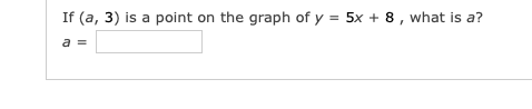 If (a, 3) is a point on the graph of y = 5x + 8 , what is a?
a =
