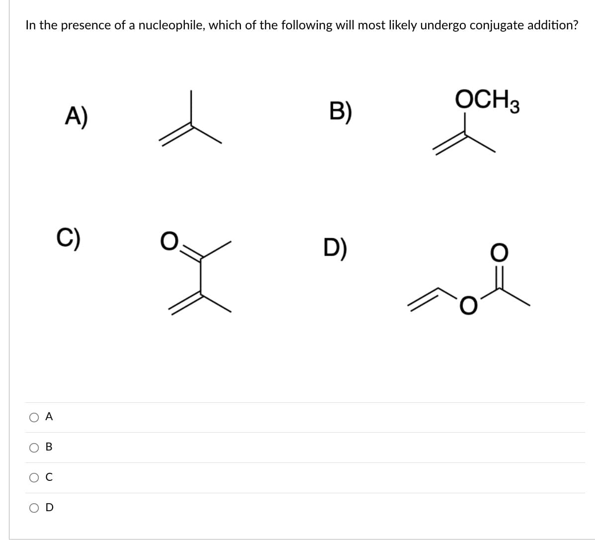In the presence of a nucleophile, which of the following will most likely undergo conjugate addition?
B)
OCH3
A)
D)
O A
ов
C
OD

