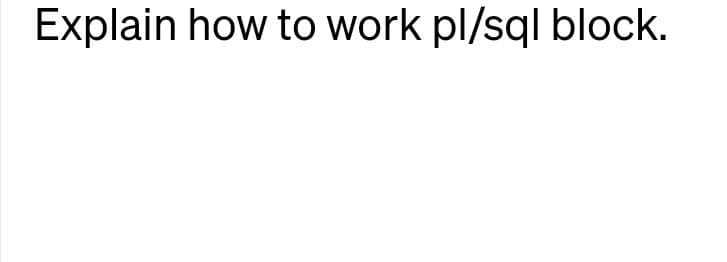 Explain how to work pl/sql block.