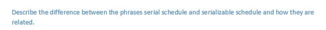 Describe the difference between the phrases serial schedule and serializable schedule and how they are
related.
