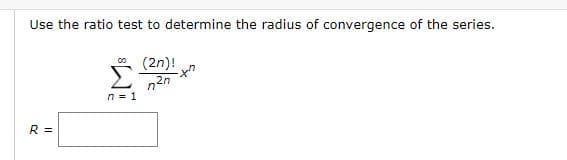 Use the ratio test to determine the radius of convergence of the series.
O (2n)!
n = 1
R =
