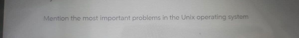 Mention the most important problems in the Unix operating system