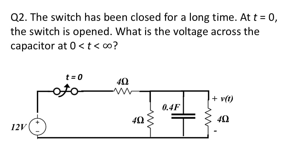 Q2. The switch has been closed for a long time. At t = 0,
the switch is opened. What is the voltage across the
capacitor at 0<t<∞o?
12V
t = 0
4Ω
m
4Ω
0.4F
+ v(t)
49