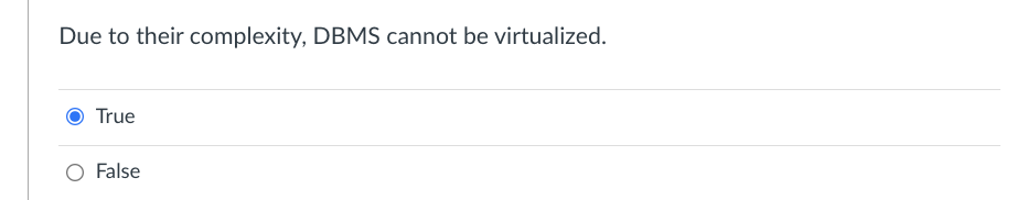 Due to their complexity, DBMS cannot be virtualized.
True
O False
