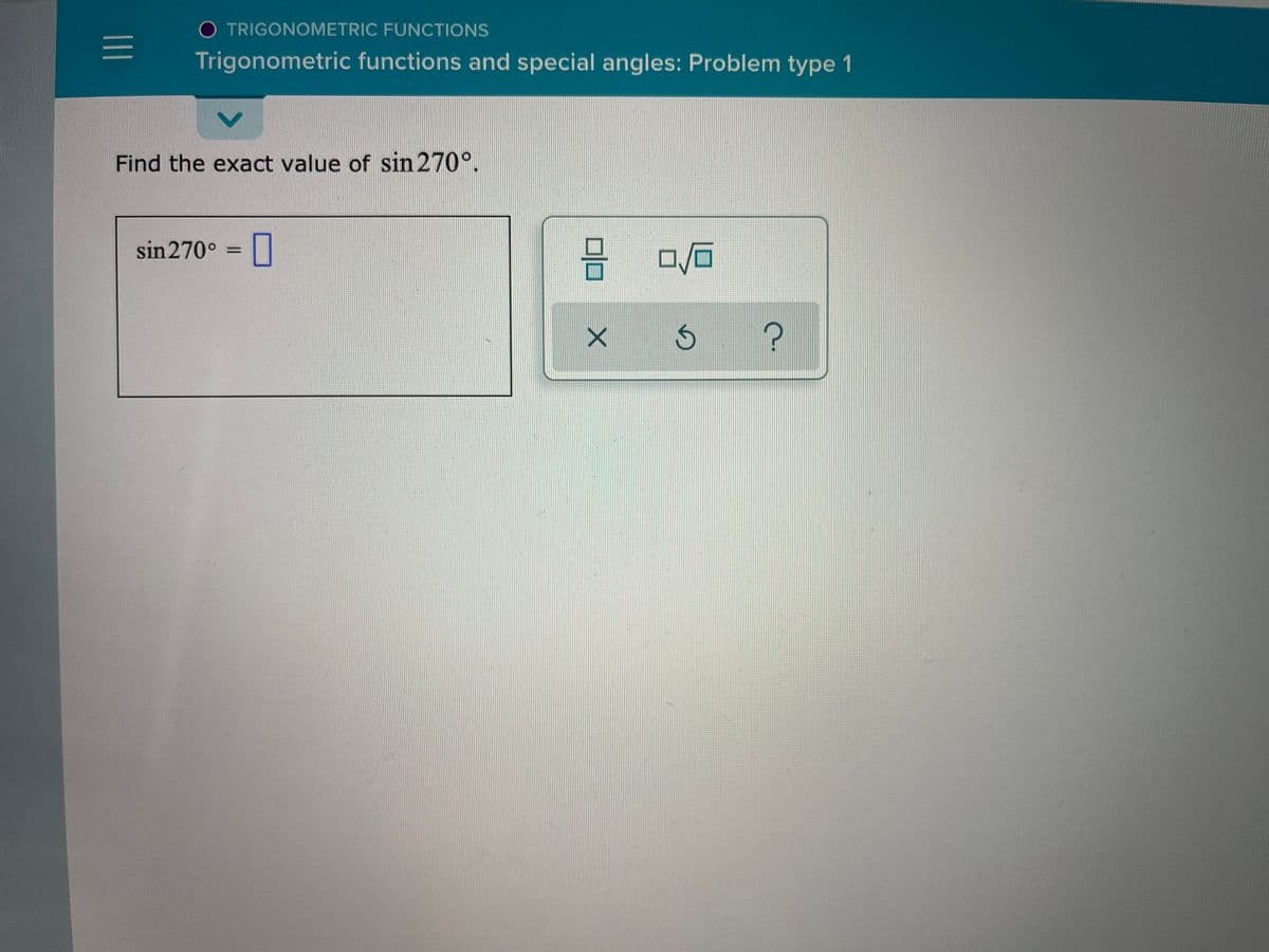 O TRIGONOMETRIC FUNCTIONS
Trigonometric functions and special angles: Problem type 1
Find the exact value of sin 270°.
sin270° =|
II
