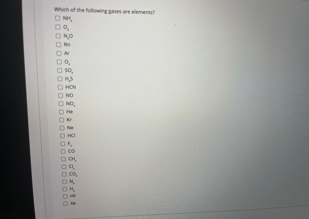 Which of the following gases are elements?
NH,
ON,0
ORn
O Ar
O SO,
so,
O
H,S
O HCN
NO
NO,
Не
Kr
Ne
O HCI
O F,
OCo
OCH,
O CO,
ON
O H,
HF
OXe
