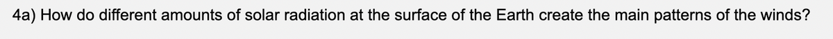 4a) How do different amounts of solar radiation at the surface of the Earth create the main patterns of the winds?