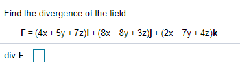 Find the divergence of the field.
F= (4x + 5y + 7z)i + (8x - 8y + 3z)j + (2x - 7y + 4z)k
div F =
