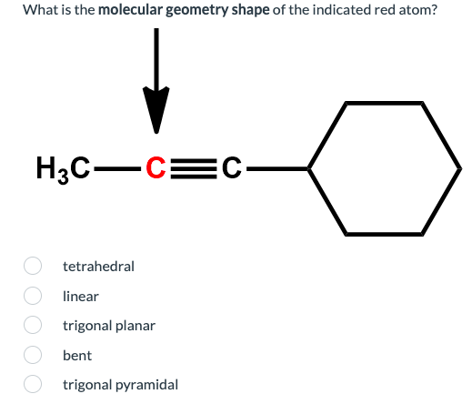 What is the molecular geometry shape of the indicated red atom?
H3C-C=C-
tetrahedral
linear
trigonal planar
bent
trigonal pyramidal