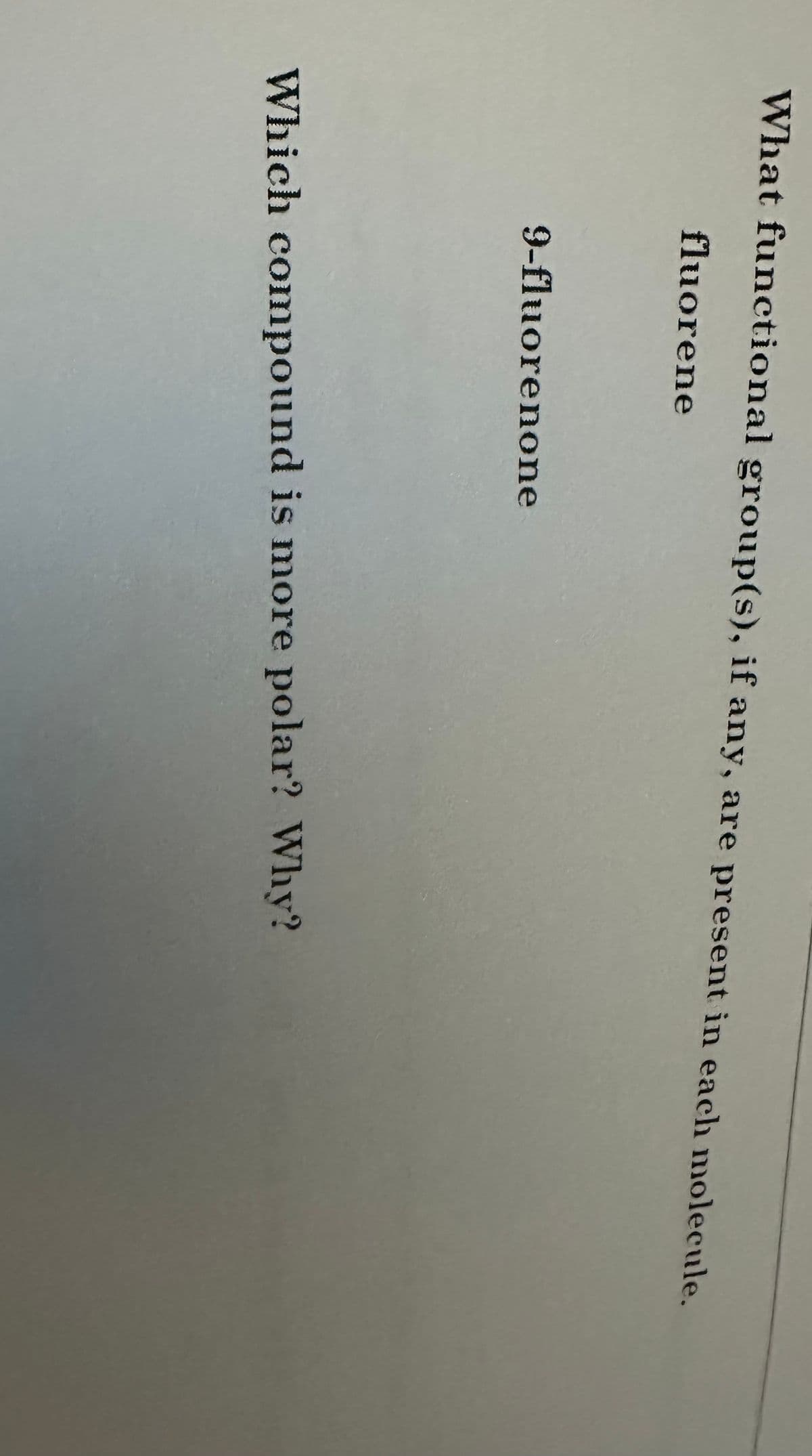 What functional group(s), if any, are present in each molecule.
fluorene
9-fluorenone
Which compound is more polar? Why?