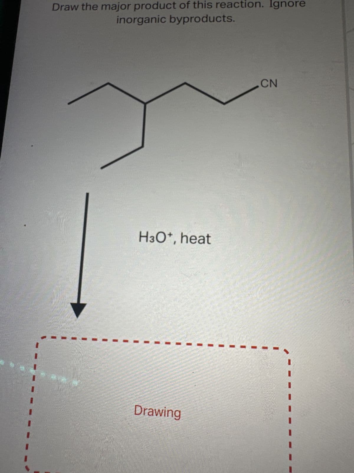 Draw the major product of this reaction. Ignore
inorganic byproducts.
H3O+, heat
Drawing
CN