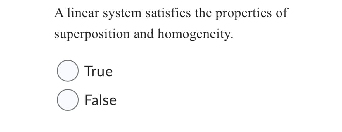 A linear system satisfies the properties of
superposition and homogeneity.
O
True
False