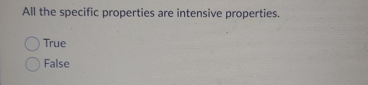 All the specific properties are intensive properties.
True
False
