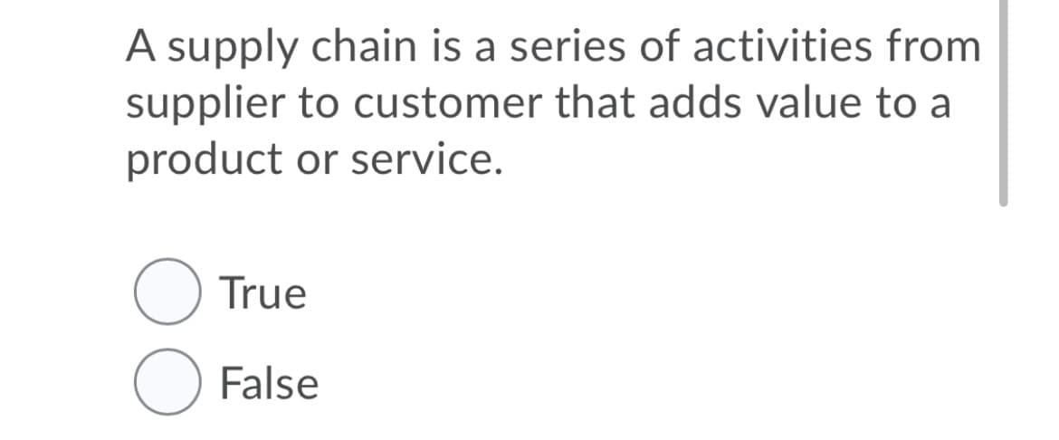 A supply chain is a series of activities from
supplier to customer that adds value to a
product or service.
True
False
