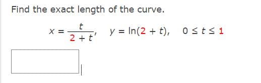 Find the exact length of the curve.
t
2 + t'
X =
y = In (2 t), 0≤t≤1