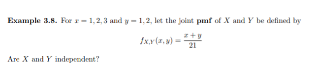 Example 3.8. For r = 1, 2, 3 and y = 1,2, let the joint pmf of X and Y be defined by
x+ y
fx,y(x, y)
21
Are X and Y independent?
