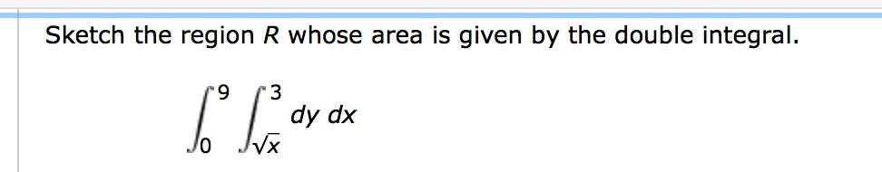 Sketch the region R whose area is given by the double integral.
9.
3
6.
dy dx

