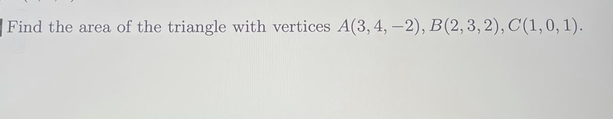 Find the area of the triangle with vertices A(3, 4, –2), B(2,3,2), C(1,0, 1).
