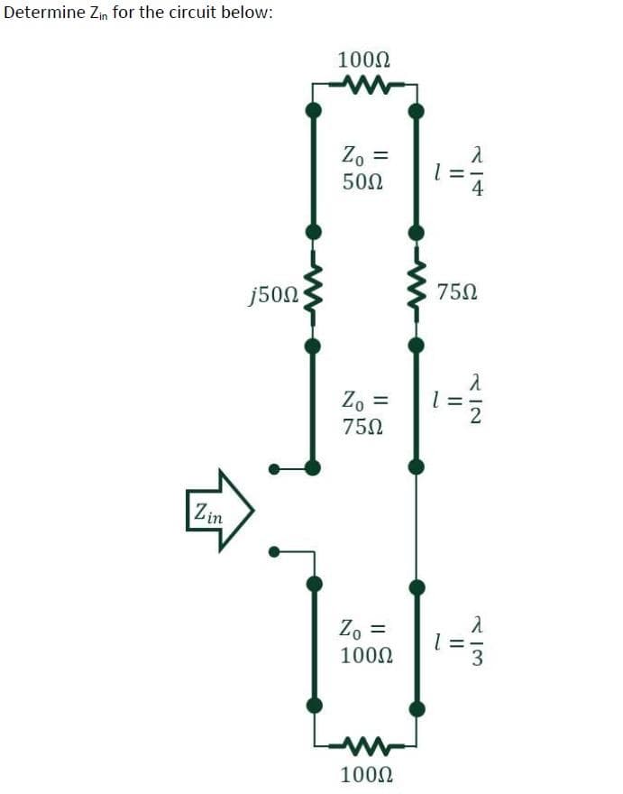 Determine Zin for the circuit below:
Zin
j50Ω;
100Ω
Το =
50Ω
ο =
75Ω
Το =
100Ω
100Ω
λ
l=
75Ω
1 =
1 =
λ
2
ند اس