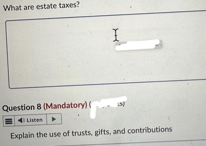What are estate taxes?
Question 8 (Mandatory) (
Listen
X
LS)
Explain the use of trusts, gifts, and contributions