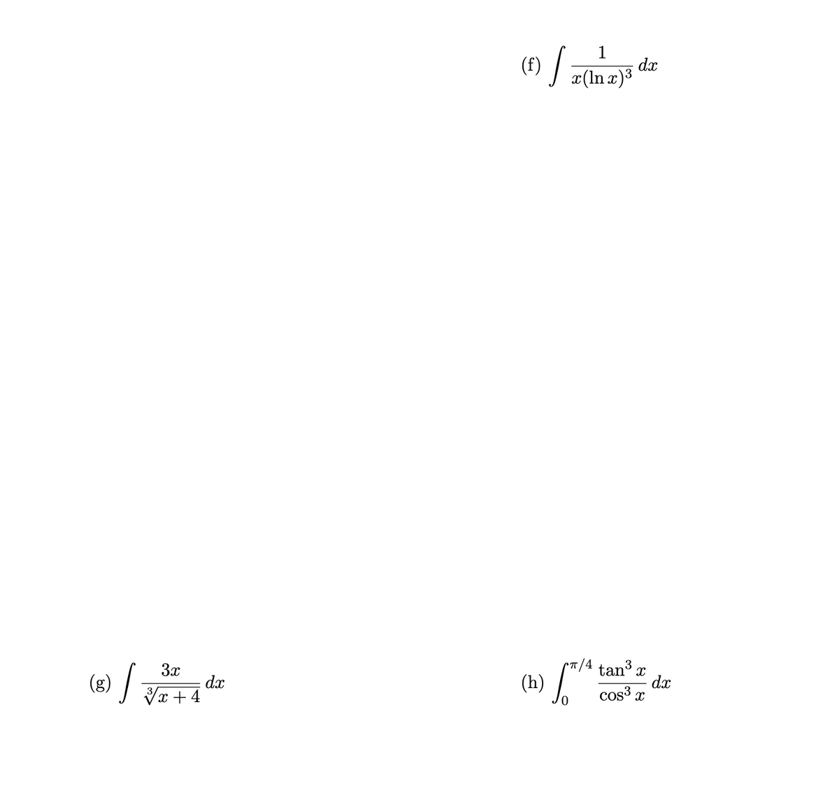 3x
(8) / √ 3²+ 4
3x
dx
1
(f) | x (In x) ³
dx
π/4 tan³ X
(n) [™ / 4
cos³x
dx