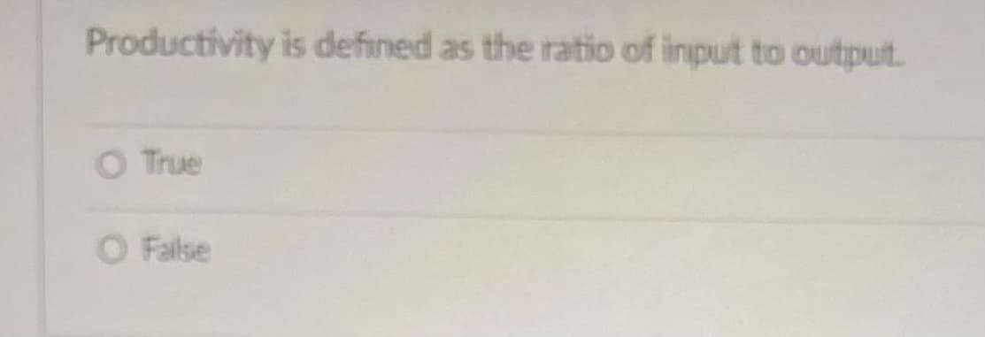 Productivity is defined as the ratio of input to output.
O True
O Failse