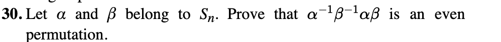 30. Let a and ẞ belong to Sn. Prove that a 1ẞ-1 aẞ is an even
permutation.