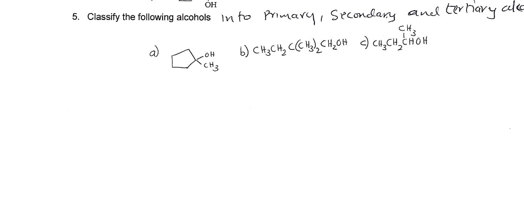 OH
5. Classify the following alcohols n fo PMimary Secondlany and Crhavy cl
CHCHCHOH
b CH3CH CC2CH2OH
CH3
a)
oH
