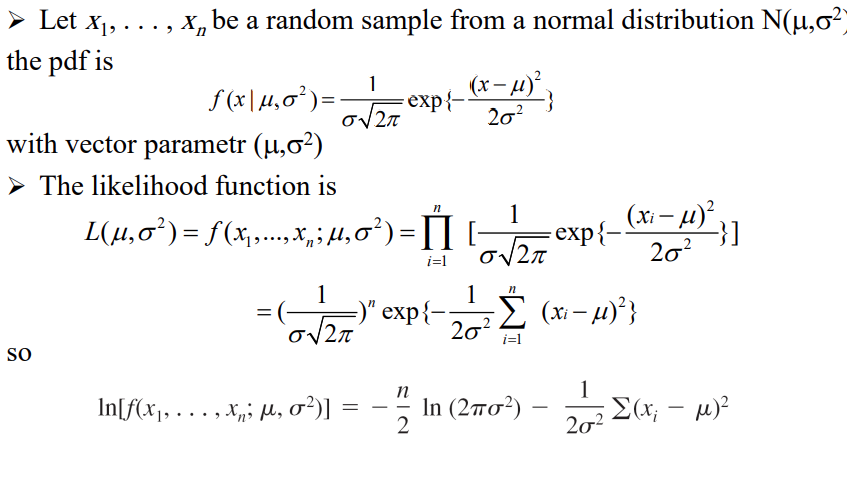 Let X₁, ..., Xp
the pdf is
x₁ be a random sample from a normal distribution N(µ,σ²)
SO
ƒ (x | 14₂ 0²³) = √ √ √ 27° (x-µ)²
1
= exp{-
20²
with vector parametr (µ,0²)
➤ The likelihood function is
L(µ‚0²) = ƒ (x,,...,x„; µ‚0²) = Ï] [-
i=1
=
In[ƒ(x₁, . . . , x₁; µ, σ²)]
1
συ2π
n
1
1
(0√27) "exp(-20²2 Σ (x-μ)²}
=)"
i=1
=
2
(x₁
exp{-(x-μ)²}]
20²
In (2πσ²)
1
20²
Σ(x; -μ)²