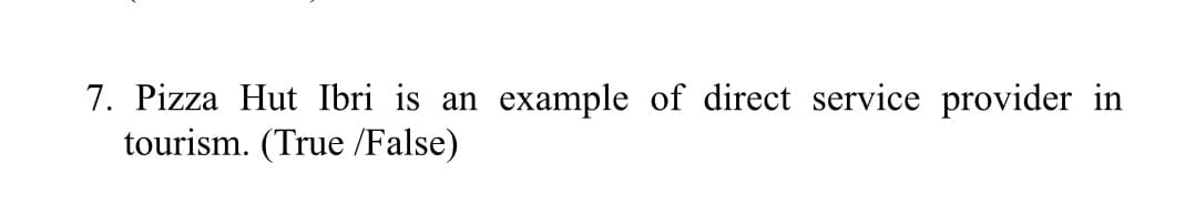 7. Pizza Hut Ibri is an
tourism. (True /False)
example of direct service provider in
