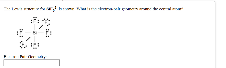 The Lewis structure for SiF is shown. What is the electron-pair geometry around the central atom?
:F:
Si-
Electron Pair Geometry:
