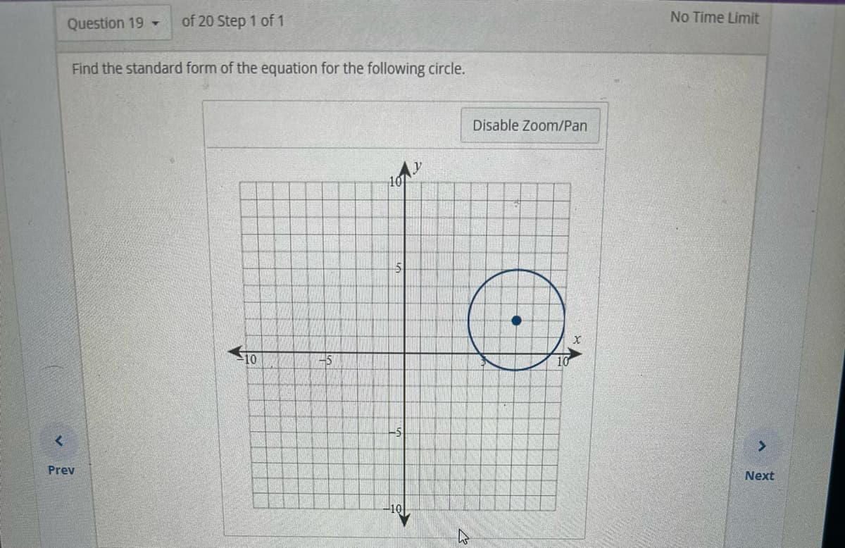 <
Question 19
of 20 Step 1 of 1
Find the standard form of the equation for the following circle.
Prev
10
-5
10
Disable Zoom/Pan
10
No Time Limit
>
Next