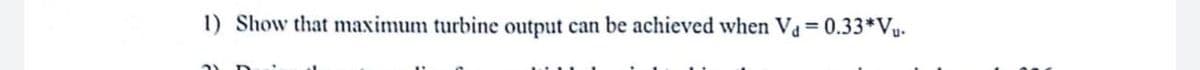 1) Show that maximum turbine output can be achieved when V₁ = 0.33* Vu.