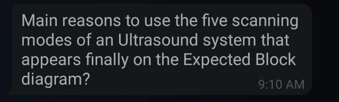 Main reasons to use the five scanning
modes of an Ultrasound system that
appears finally on the Expected Block
diagram?
9:10 AM

