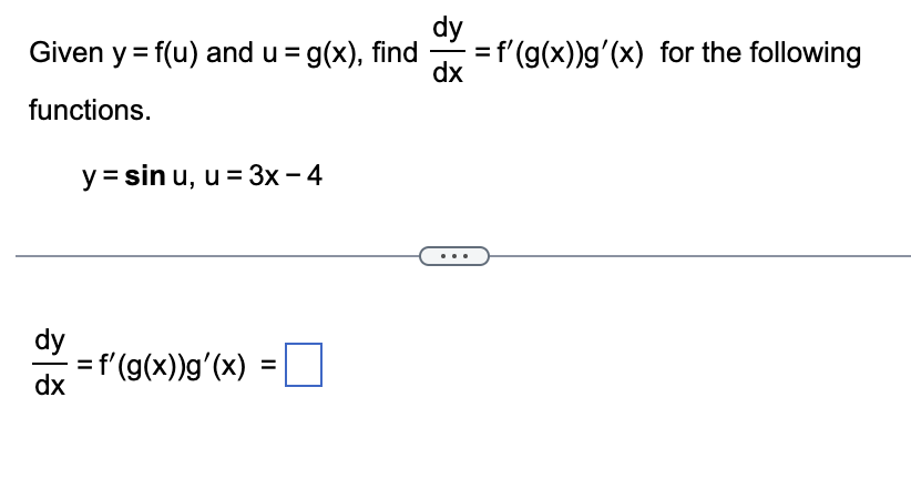 dy
Given y = f(u) and u = g(x), find = f'(g(x))g'(x) for the following
dx
functions.
dy
dx
y = sin u, u = 3x - 4
= f'(g(x))g'(x) =