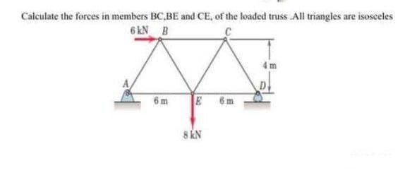 Calculate the forces in members BC,BE and CE, of the loaded truss All triangles are isosceles
6 kN B
6m
E 6m
8 kN
